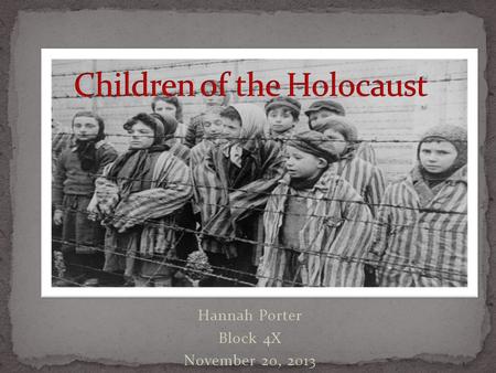 Hannah Porter Block 4X November 20, 2013. 1939-1945 1.5 children out of 6 million Jews killed Thousands of Gypsy children killed Children with disabilities.