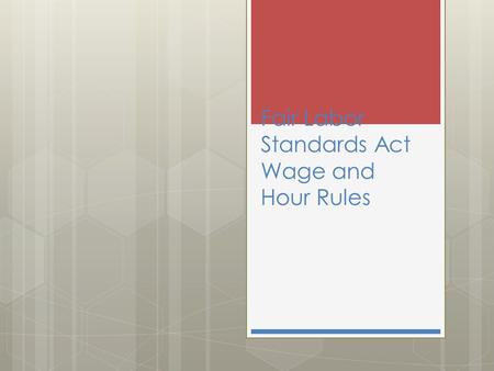 Fair Labor Standards Act Wage and Hour Rules. EXCEMPTIONS  The Department of Labor assumes all jobs are nonexempt  The employer responsible for proving.