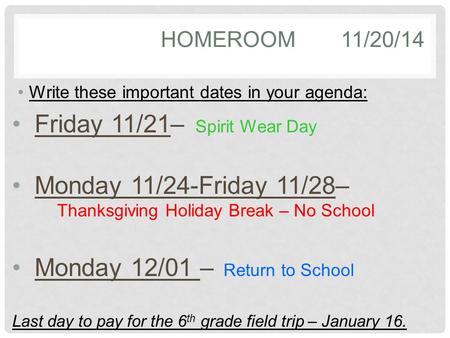 HOMEROOM11/20/14 Write these important dates in your agenda: Friday 11/21– Spirit Wear Day Monday 11/24-Friday 11/28– Thanksgiving Holiday Break – No School.