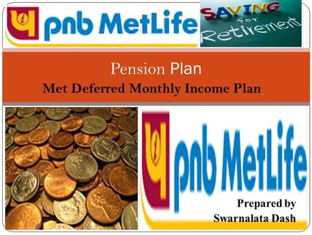 Prepared by Swarnalata Dash Pension Plan Met Deferred Monthly Income Plan.