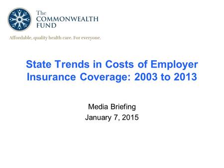 State Trends in Costs of Employer Insurance Coverage: 2003 to 2013 Media Briefing January 7, 2015.
