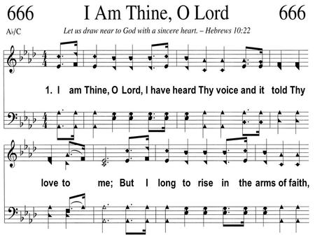 1. I am Thine, O Lord, I have heard Thy voice and it told Thy love to me; But I long to rise in the arms of faith,