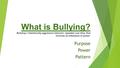 What is Bullying? Bullying = Intentionally aggressive behavior, repeated over time, that involves an imbalance of power. Purpose Power Pattern.
