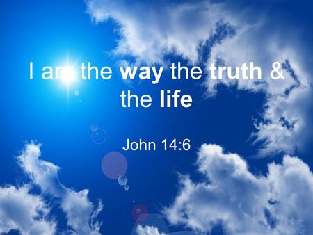 I am the way the truth & the life John 14:6. I am the way the truth & the life There are many people who will offer you different ways to come to Christ.