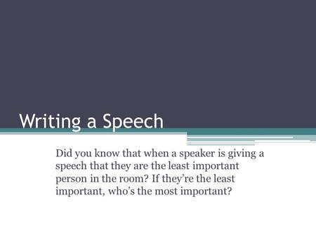 Writing a Speech Did you know that when a speaker is giving a speech that they are the least important person in the room? If they’re the least important,