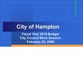 City of Hampton Fiscal Year 2010 Budget City Council Work Session February 25, 2009.