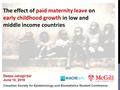 The effect of paid maternity leave on early childhood growth in low and middle income countries Deepa Jahagirdar June 10, 2016 Canadian Society for Epidemiology.
