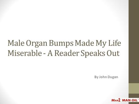 Male Organ Bumps Made My Life Miserable - A Reader Speaks Out By John Dugan.