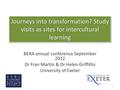 Journeys into transformation? Study visits as sites for intercultural learning BERA annual conference September 2012 Dr Fran Martin & Dr Helen Griffiths.