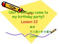 Unit 4 Will you come to my birthday party? Lesson 22 教师 开江道小学 刘富华 2009 年.