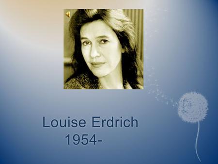 Louise Erdrich 1954- INTRODUCTION  Born June 7, 1954 Little Falls, Minnesota  Grew up in Wahpeton, ND  Ralph Louis Erdrich, teacher bureau of Indian.
