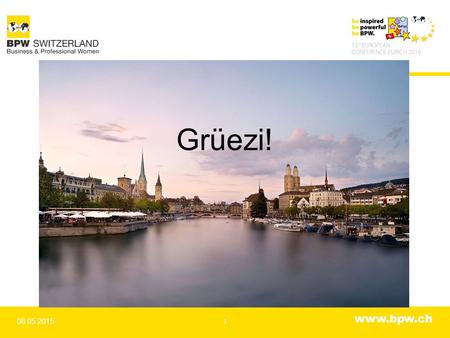 Www.bpw.ch 08.05.20151 Grüezi!. www.bpw.ch 08.05.20152 15th BPW European Conference BPW Switzerland welcomes you to Zurich!