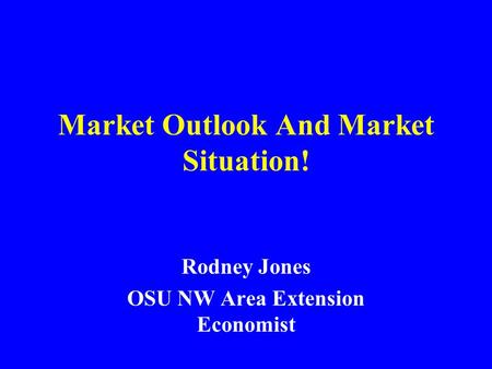 Market Outlook And Market Situation! Rodney Jones OSU NW Area Extension Economist.
