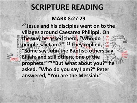 SCRIPTURE READING MARK 8:27-29 27 Jesus and his disciples went on to the villages around Caesarea Philippi. On the way he asked them, “Who do people say.