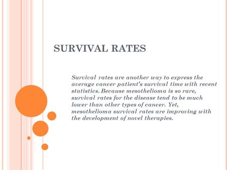 SURVIVAL RATES Survival rates are another way to express the average cancer patient’s survival time with recent statistics. Because mesothelioma is so.