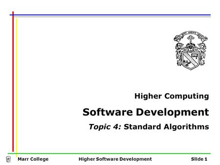 Marr CollegeHigher Software DevelopmentSlide 1 Higher Computing Software Development Topic 4: Standard Algorithms.