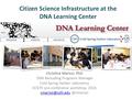 Citizen Science Infrastructure at the DNA Learning Center Christine Marizzi, PhD DNA Barcoding Programs Manager Cold Spring Harbor Laboratory ECSITE pre-conference.