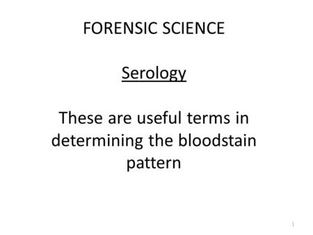 FORENSIC SCIENCE Serology These are useful terms in determining the bloodstain pattern 1.