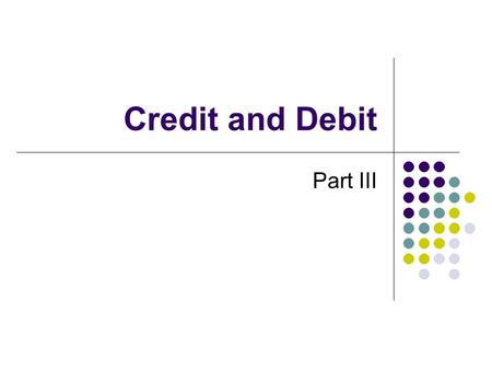 Credit and Debit Part III. Revisiting the Decision Making Process Identify your goal What is it that you want ot buy with credit? Gather Information What.