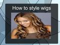 How to style wigs. Wig is artificial head of hairs made from human hairs or synthetic hairs. Now a days different types of wigs are available at market.