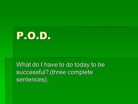 P.O.D. What do I have to do today to be successful? (three complete sentences).