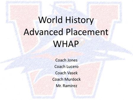 World History Advanced Placement WHAP Coach Jones Coach Lucero Coach Vasek Coach Murdock Mr. Ramirez.