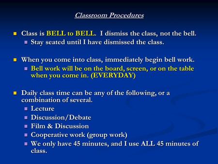 Classroom Procedures Class is BELL to BELL. I dismiss the class, not the bell. Class is BELL to BELL. I dismiss the class, not the bell. Stay seated until.