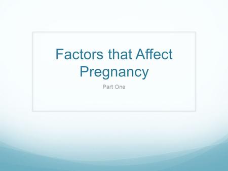 Factors that Affect Pregnancy Part One. Introduction There are three aspects of pregnancy that one should look at when considering how they want their.