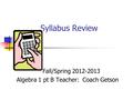 Syllabus Review Fall/Spring 2012-2013 Algebra 1 pt B Teacher: Coach Getson.