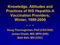 Knowledge, Attitudes and Practices of IHS Hepatitis A Vaccination Providers, Winter, 1999-2000 Doug Thoroughman, PhD (CDC/IHS) James Cheek, MD, MPH (IHS)