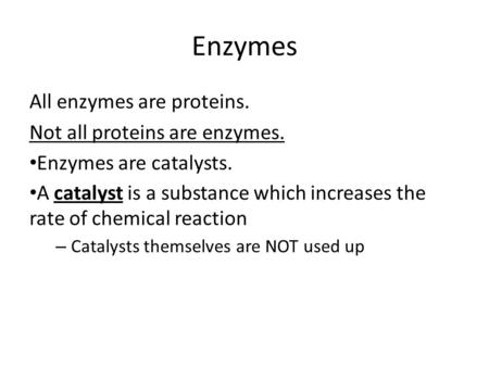 Enzymes All enzymes are proteins. Not all proteins are enzymes. Enzymes are catalysts. A catalyst is a substance which increases the rate of chemical reaction.