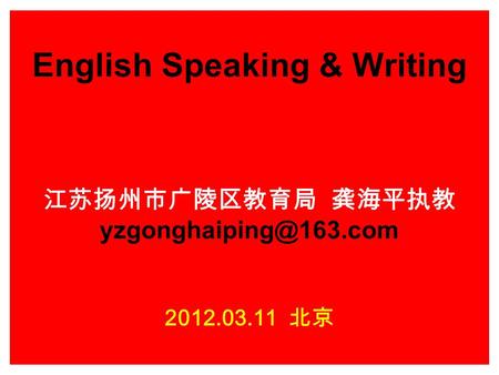 English Speaking & Writing 江苏扬州市广陵区教育局 龚海平执教 2012.03.11 北京.