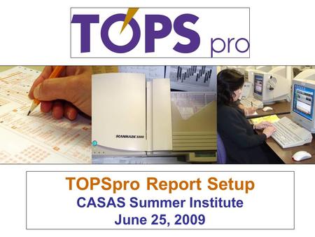 TOPSpro Report Setup CASAS Summer Institute June 25, 2009.
