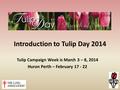 Introduction to Tulip Day 2014 Tulip Campaign Week is March 3 – 8, 2014 Huron Perth – February 17 - 22.