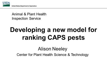 Developing a new model for ranking CAPS pests Alison Neeley Center for Plant Health Science & Technology Animal & Plant Health Inspection Service.
