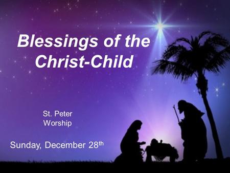 Blessings of the Christ-Child St. Peter Worship Sunday, December 28 th.