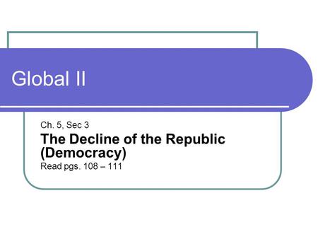 Global II Ch. 5, Sec 3 The Decline of the Republic (Democracy) Read pgs. 108 – 111.