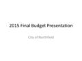2015 Final Budget Presentation City of Northfield.