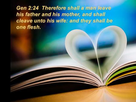Gen 2:24 Therefore shall a man leave his father and his mother, and shall cleave unto his wife: and they shall be one flesh.