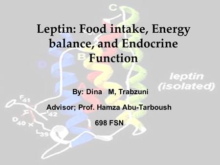 Leptin: Food intake, Energy balance, and Endocrine Function By: Dina M, Trabzuni Advisor; Prof. Hamza Abu-Tarboush 698 FSN.