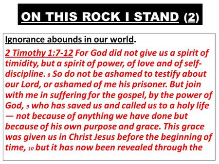 ON THIS ROCK I STAND (2) Ignorance abounds in our world. 2 Timothy 1:7-12 For God did not give us a spirit of timidity, but a spirit of power, of love.
