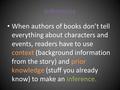 Inferences When authors of books don’t tell everything about characters and events, readers have to use context (background information from the story)