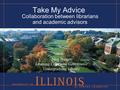 Take My Advice Collaboration between librarians and academic advisors Meg Burger Learning Commons Coordinator Undergraduate Library.