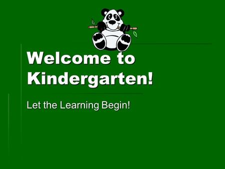 Welcome to Kindergarten! Let the Learning Begin!.