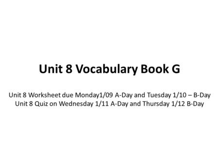 Unit 8 Vocabulary Book G Unit 8 Worksheet due Monday1/09 A-Day and Tuesday 1/10 – B-Day Unit 8 Quiz on Wednesday 1/11 A-Day and Thursday 1/12 B-Day.
