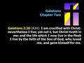 Galatians Chapter Two Galatians 2:20 (KJV) I am crucified with Christ: nevertheless I live; yet not I, but Christ liveth in me: and the life which I now.