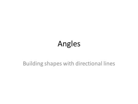 Angles Building shapes with directional lines. Drawing with angles allows you to break complex forms into simple directional lines. Drawing with angled.