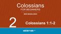 MIKE MAZZALONGO FOR BEGINNERS Colossians Colossians 1:1-2 2.