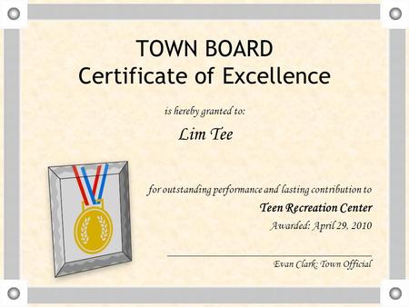 TOWN BOARD Certificate of Excellence is hereby granted to: Lim Tee for outstanding performance and lasting contribution to Teen Recreation Center Awarded: