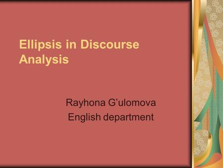 Ellipsis in Discourse Analysis Rayhona G’ulomova English department.